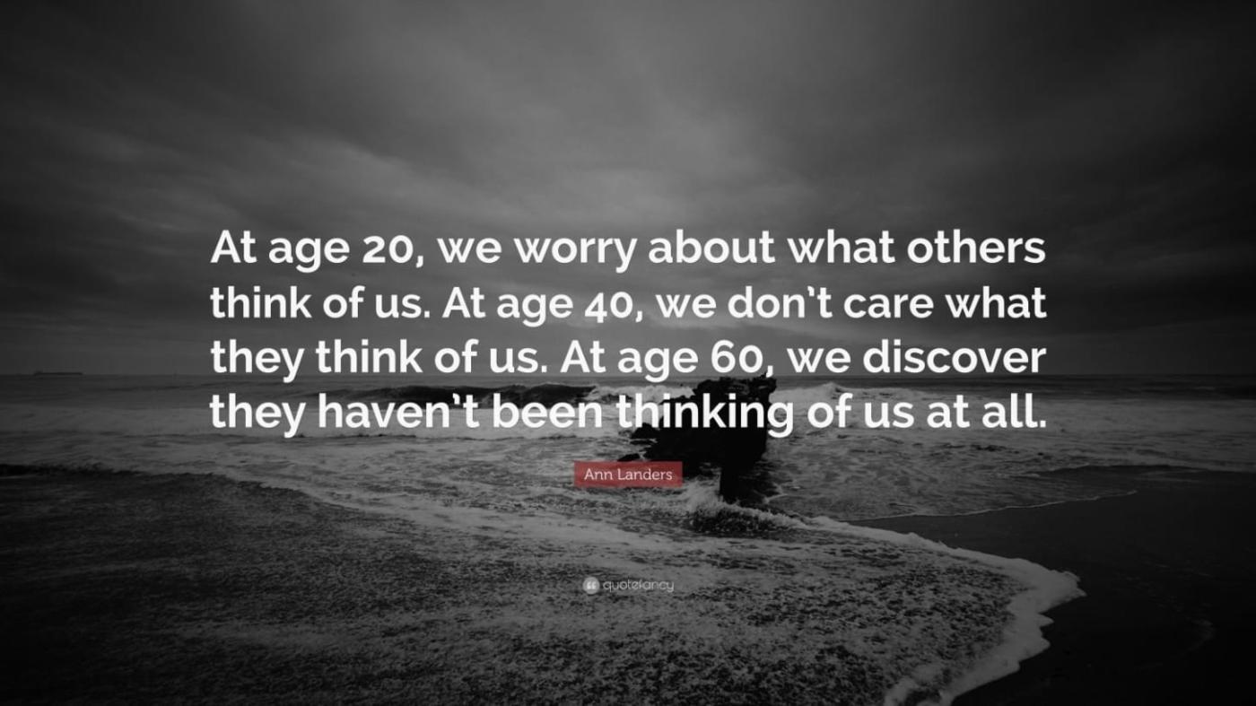 Ann Landers Quote: “At age 20, we worry about what others think of us. At  age 40, we don't care what they think of us. At age 60, we...”